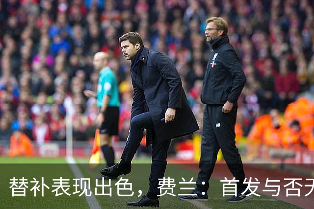 替补表现出色，费兰：首发与否无关紧要，关键在于为球队贡献