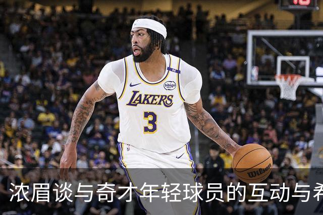 浓眉谈与奇才年轻球员的互动与希望