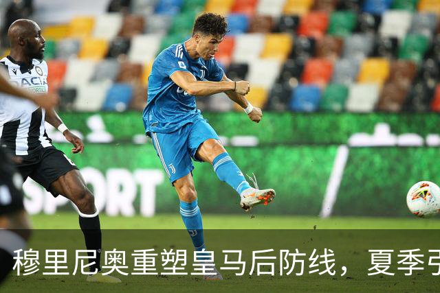 穆里尼奥重塑皇马后防线，夏季引入三名新援成主力候选