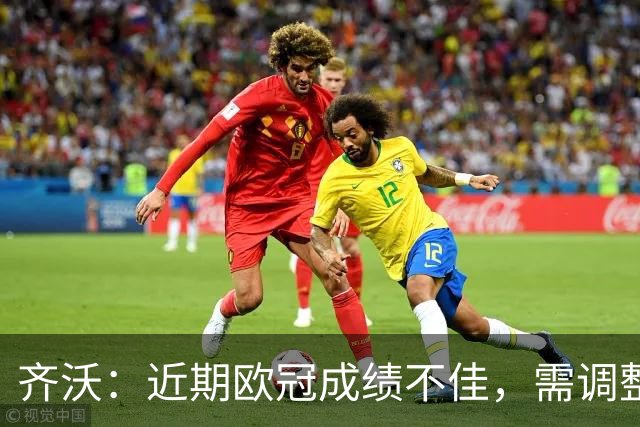 齐沃：近期欧冠成绩不佳，需调整以应对比赛挑战